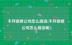 不开装修公司怎么接活(不开装修公司怎么接活呢)