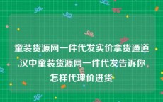 童装货源网一件代发实价拿货通道,汉中童装货源网一件代发告诉你怎样代理价进货