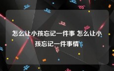 怎么让小孩忘记一件事 怎么让小孩忘记一件事情