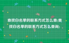 查找白名单的联系方式怎么查(查找白名单的联系方式怎么查询)