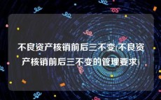 不良资产核销前后三不变(不良资产核销前后三不变的管理要求)