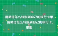 用微信怎么转账到自己的银行卡里 用微信怎么转账到自己的银行卡里面