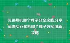 买豆浆机哪个牌子好全攻略,分享巢湖买豆浆机哪个牌子好实用新攻略