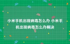 小米手机出现病毒怎么办 小米手机出现病毒怎么办解决