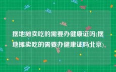 摆地摊卖吃的需要办健康证吗(摆地摊卖吃的需要办健康证吗北京)