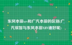 东风本田xrv和广汽本田的区别(广汽缤智与东风本田XRV谁好呢)