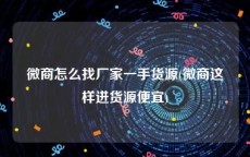 微商怎么找厂家一手货源(微商这样进货源便宜)