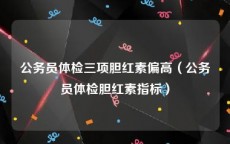 公务员体检三项胆红素偏高（公务员体检胆红素指标）