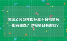 国家公务员体检标准不合格情况一般有哪些？体检项目有哪些？