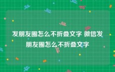 发朋友圈怎么不折叠文字 微信发朋友圈怎么不折叠文字