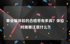 事业编体检的合格率有多高？体检时需要注意什么？