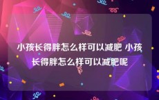 小孩长得胖怎么样可以减肥 小孩长得胖怎么样可以减肥呢