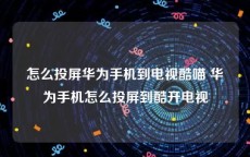 怎么投屏华为手机到电视酷喵 华为手机怎么投屏到酷开电视