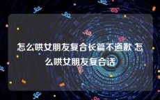 怎么哄女朋友复合长篇不道歉 怎么哄女朋友复合话