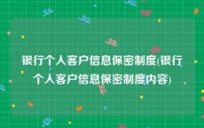 银行个人客户信息保密制度(银行个人客户信息保密制度内容)