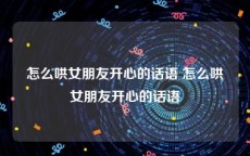 怎么哄女朋友开心的话语 怎么哄女朋友开心的话语