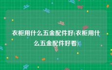 衣柜用什么五金配件好(衣柜用什么五金配件好看)