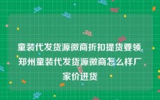 童装代发货源微商折扣提货要领,郑州童装代发货源微商怎么样厂家价进货