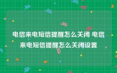 电信来电短信提醒怎么关闭 电信来电短信提醒怎么关闭设置