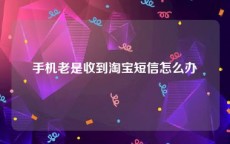 手机老是收到淘宝短信怎么办