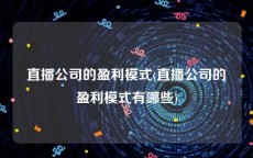 直播公司的盈利模式(直播公司的盈利模式有哪些)