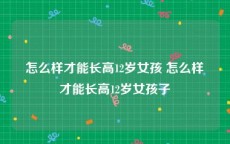 怎么样才能长高12岁女孩 怎么样才能长高12岁女孩子