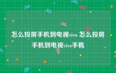 怎么投屏手机到电视vivo 怎么投屏手机到电视vivo手机