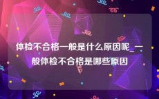 体检不合格一般是什么原因呢_一般体检不合格是哪些原因