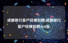 成都银行客户经理招聘(成都银行客户经理招聘2020年)