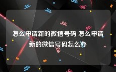 怎么申请新的微信号码 怎么申请新的微信号码怎么办