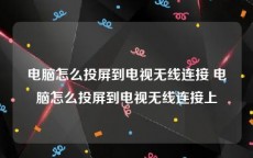 电脑怎么投屏到电视无线连接 电脑怎么投屏到电视无线连接上