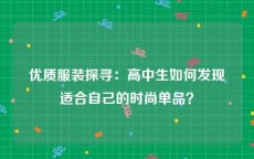 优质服装探寻：高中生如何发现适合自己的时尚单品？