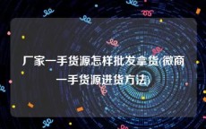 厂家一手货源怎样批发拿货(微商一手货源进货方法)