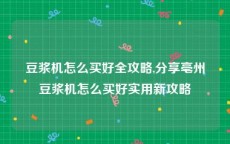 豆浆机怎么买好全攻略,分享亳州豆浆机怎么买好实用新攻略