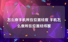 怎么查手机所在位置经度 手机怎么查所在位置经纬度