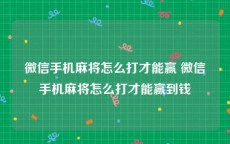 微信手机麻将怎么打才能赢 微信手机麻将怎么打才能赢到钱