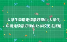 大学生申请走读最好理由(大学生申请走读最好理由让学校无法拒绝)