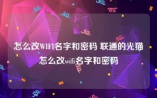 怎么改WIFI名字和密码 联通的光猫怎么改wifi名字和密码