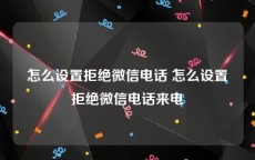 怎么设置拒绝微信电话 怎么设置拒绝微信电话来电