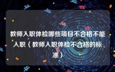 教师入职体检哪些项目不合格不能入职（教师入职体检不合格的标准）