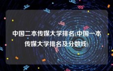 中国二本传媒大学排名(中国一本传媒大学排名及分数线)