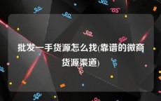 批发一手货源怎么找(靠谱的微商货源渠道)