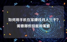 如何用手机在家赚钱月入三千？需要哪些技能和策略