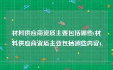 材料供应商资质主要包括哪些(材料供应商资质主要包括哪些内容)