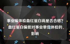 事业编体检血红蛋白高是否合格？血红蛋白偏低对事业单位体检的影响