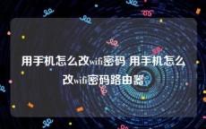 用手机怎么改wifi密码 用手机怎么改wifi密码路由器