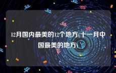 12月国内最美的12个地方(十一月中国最美的地方)