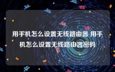 用手机怎么设置无线路由器 用手机怎么设置无线路由器密码