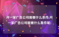 开一家广告公司需要什么条件(开一家广告公司需要什么条件呢)