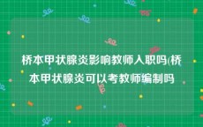 桥本甲状腺炎影响教师入职吗(桥本甲状腺炎可以考教师编制吗